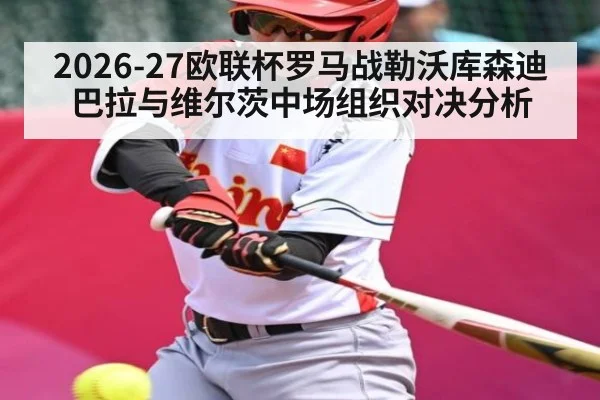 2026-27欧联杯罗马战勒沃库森迪巴拉与维尔茨中场组织对决分析